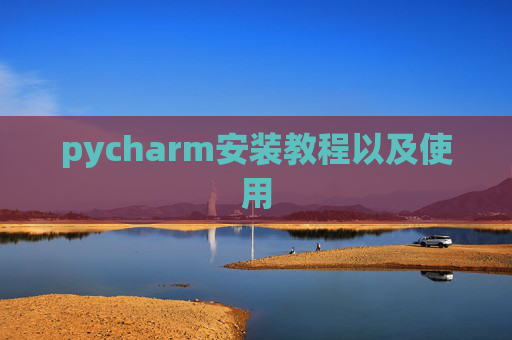 pycharm安装教程以及使用 pycharm安装教程以及使用
